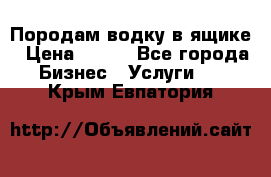 Породам водку в ящике › Цена ­ 950 - Все города Бизнес » Услуги   . Крым,Евпатория